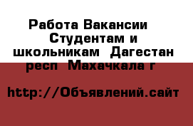 Работа Вакансии - Студентам и школьникам. Дагестан респ.,Махачкала г.